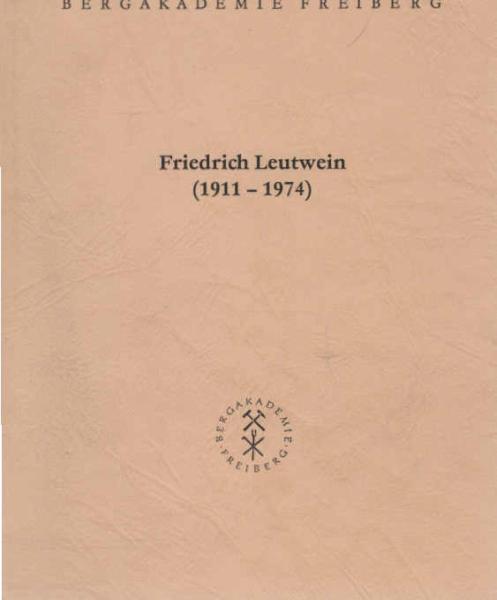 Friedrich Leutwein : (1911 - 1974); Ehrenkolloquium der Bergakademie Freiberg, des Fachbereichs Geowissenschaften und des Instituts für Mineralogie, Geochemie und Lagerstättenlehre am 6. Dezember 1991 in Freiberg