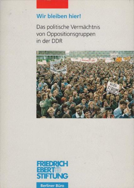 Wir bleiben hier! : das politische Vermächtnis von Oppositionsgruppen und der Bürgerbewegung in der DDR ; eine Tagung der Friedrich-Ebert-Stiftung und des Forums Ostdeutschland e.V. am 17. Juni 1997 im Willy-Brandt-Haus, Berlin.