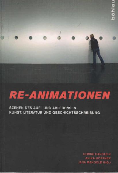 Re-Animationen : Szenen des Auf- und Ablebens in Kunst, Literatur und Geschichtsschreibung.