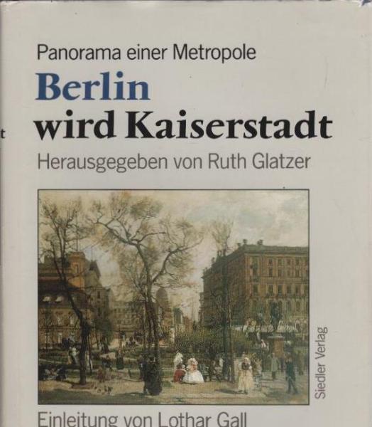 Berlin wird Kaiserstadt : Panorama einer Metropole 1871 - 1890.