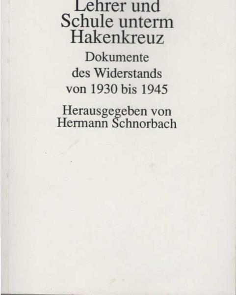 Lehrer und Schule unterm Hakenkreuz : Dokumente des Widerstands von 1930 bis 1945.