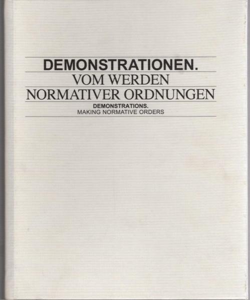 Eine Publikation zur Ausstellung Demonstrationen. Vom Werden Normativer Ordnungen : Frankfurter Kunstverein, 20. Januar - 25. März 2012 = Demonstrations. Making normative Orders.