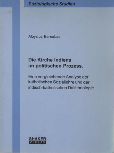 Die Kirche Indiens im politischen Prozess : eine vergleichende Analyse der katholischen Soziallehre und der indisch-katholischen Dalittheologie.