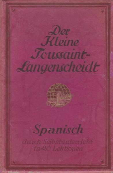 Spanisch in 20 Lektionen : Der kleine Toussaint-Langenscheidt zur Erlernung fremder Sprachen durch Selbstunterricht ; (10 Briefe) mit 3 Beil.: 1. Lautlehre; 2. Konjugationstab.; 3. Sachreg.