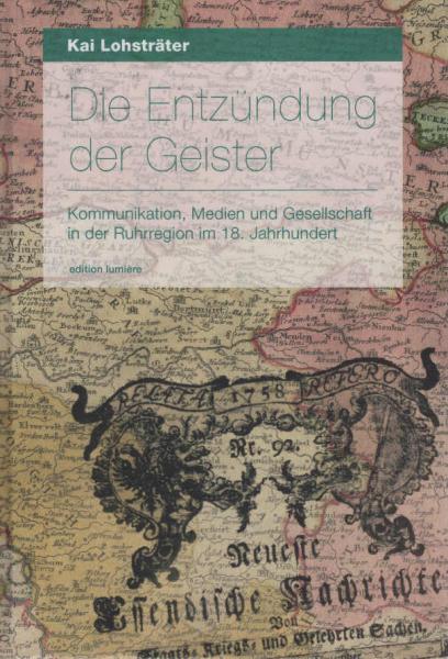 Die Entzündung der Geister : Kommunikation, Medien und Gesellschaft in der Ruhrregion im 18. Jahrhundert.