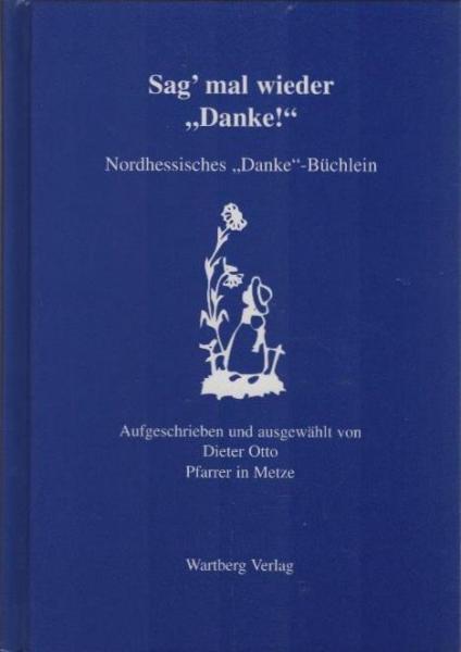 Sag' mal wieder "danke!" : ein niederhessisch-hochdeutsches Büchein als buntgemischte besinnlich-fröhliche Anleitung zu Thema "Dank" und zum "Danke!"-Sagen.