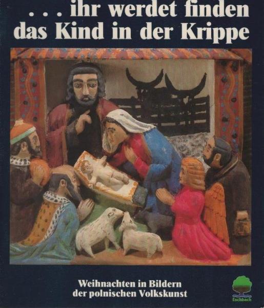 Ihr werdet finden das Kind in der Krippe : Weihnachten in Bildern d. poln. Volkskunst