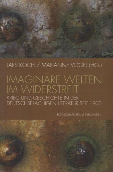 Imaginäre Welten im Widerstreit : Krieg und Geschichte in der deutschsprachigen Literatur seit 1900.