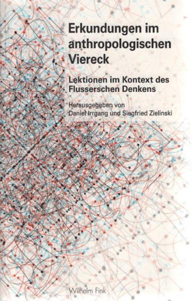 Erkundungen im anthropologischen Viereck : Lektionen im Kontext des Flusserschen Denkens.