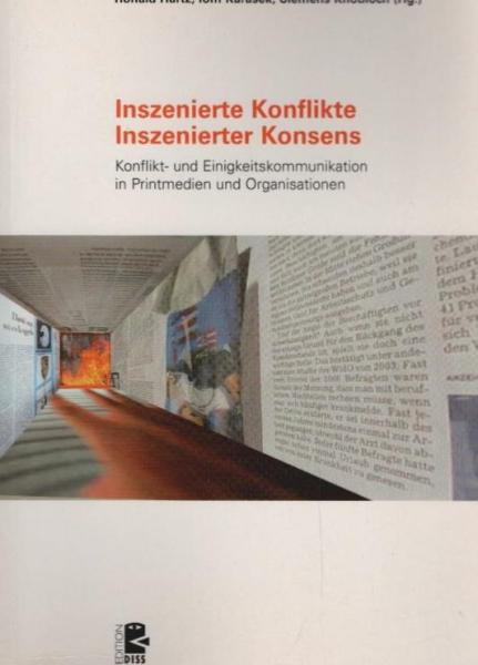 Inszenierte Konflikte, inszenierter Konsens : Konflikt- und Einigkeitskommunikation in den Printmedien und Organisationen.