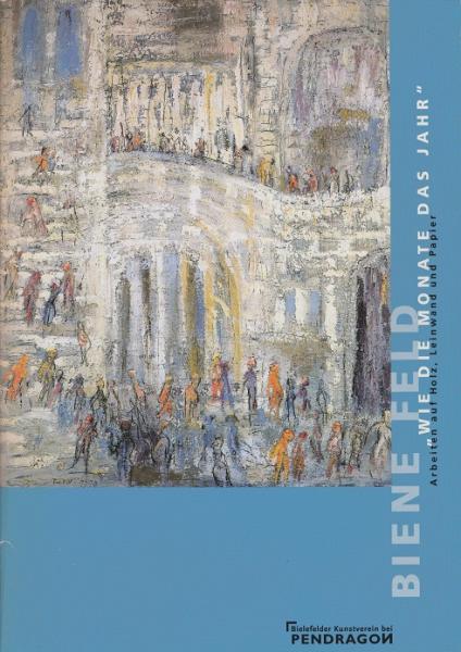 Biene Feld, wie die Monate das Jahr : Arbeiten auf Holz, Leinwand und Papier ; diese Publikation erscheint anläßlich der gleichnamigen Ausstellung des Bielefelder Kunstvereins im Museum Waldhof vom 9. Januar bis zum 21. Februar 1999 und des Kunstvereins R