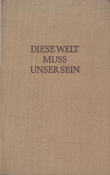 Diese Welt muss unser sein : Roman einer Produktionsgenossenschaft.