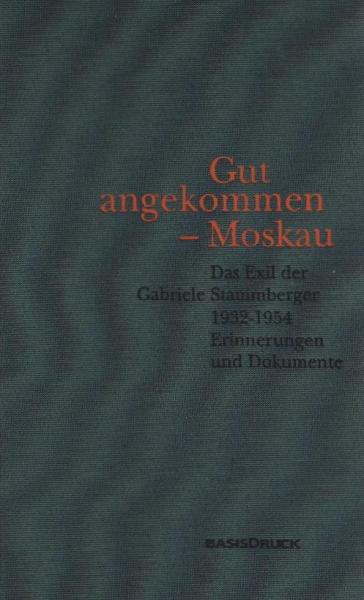 Gut angekommen - Moskau : das Exil der Gabriele Stammberger 1932 - 1954 ; Erinnerungen und Dokumente.