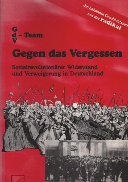 Gegen das Vergessen : sozialrevolutionärer Widerstand und Verweigerung in Deutschland ; [die bekannte Geschichtsserie aus der radikal].