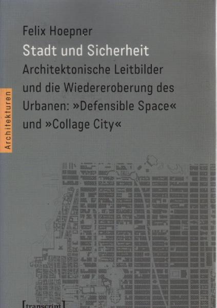 Stadt und Sicherheit : architektonische Leitbilder und die Wiedereroberung des Urbanen: "Defensible Space" und "Collage City".