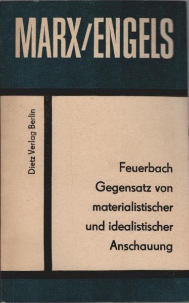Feuerbach : Gegensatz von materialistischer u. idealistischer Anschauung; (1. Kap. d. 1. Bandes d. Deutschen Ideologie).