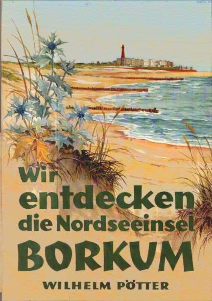 Wir entdecken die Nordseeinsel Borkum. Ihr geologisches Entstehen. Ihr biologisches Werden ...