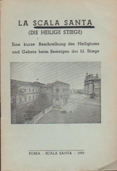 La scala santa = Die heilige Stiege : eine kurze Beschreibung des Heiligtums und Gebete zur Besteigung der hl. Stiege