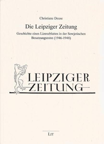Die Leipziger Zeitung : Geschichte eines Lizenzblattes in der Sowjetischen Besatzungszone (1946 - 1948).