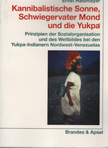 Kannibalistische Sonne, Schwiegervater Mond und die Yukpa : Prinzipien der Sozialorganisation und des Weltbildes bei den Yukpa-Indianern Nordwest-Venezuelas.