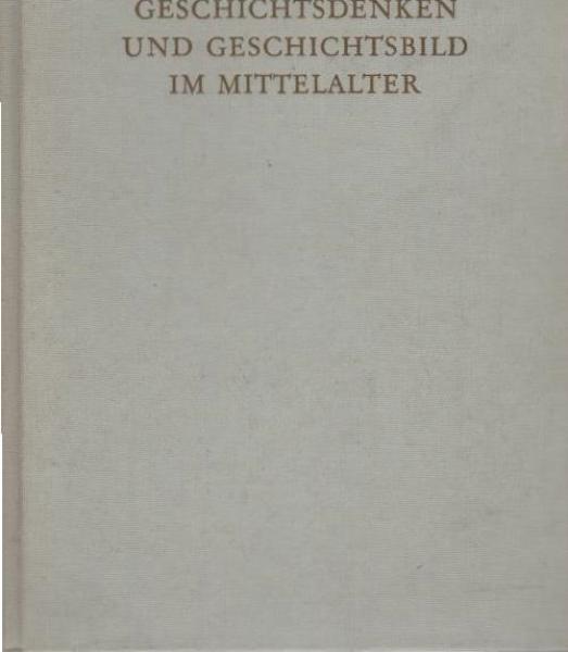 Geschichtsdenken und Geschichtsbild im Mittelalter : ausgew. Aufsätze u. Arbeiten aus d. Jahren 1933 - 1959.