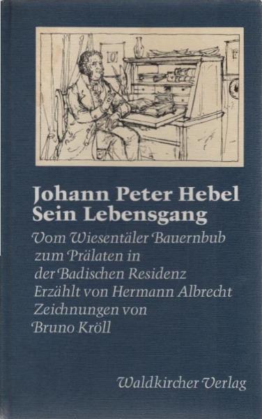 Johann Peter Hebel, sein Lebensgang : vom Wiesentäler Bauernbub zum Prälaten in d. badischen Residenz.