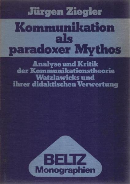 Kommunikation als paradoxer Mythos : Analyse u. Kritik d. Kommunikationstheorie Watzlawicks u. ihrer didakt. Verwertung.