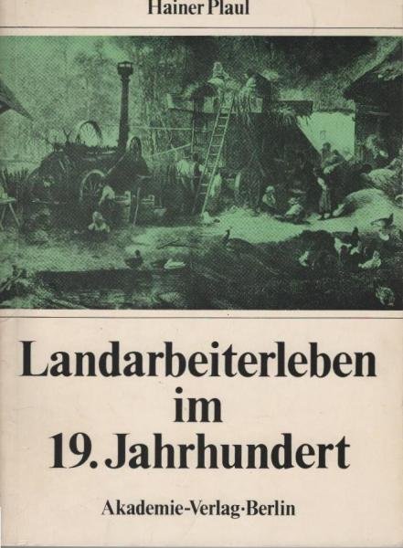 Landarbeiterleben im 19. [neunzehnten] Jahrhundert : e. volkskundl. Unters. über Veränderungen in d. Lebensweise d. einheim. Landarbeiterschaft in d. Dörfern d. Magdeburger Börde unter d. Bedingungen d. Herausbildung u. Konsolidierung d. Kapitalismus in d