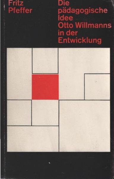 Die pädagogische Idee Otto Willmanns in der Entwicklung : System d. wissenschaftl. Pädagogik u. Vorgeschichte d. Didaktik.