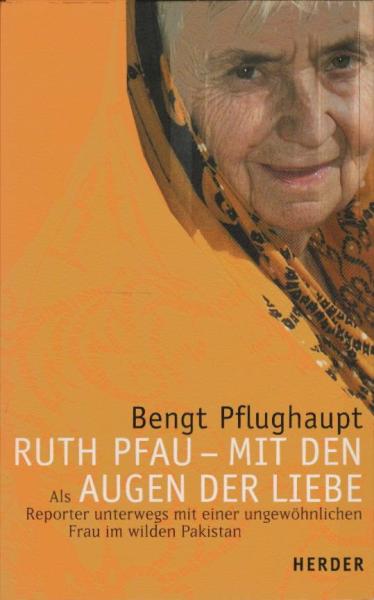Ruth Pfau : mit den Augen der Liebe ; als Reporter unterwegs mit einer ungewöhnlichen Frau im wilden Pakistan.