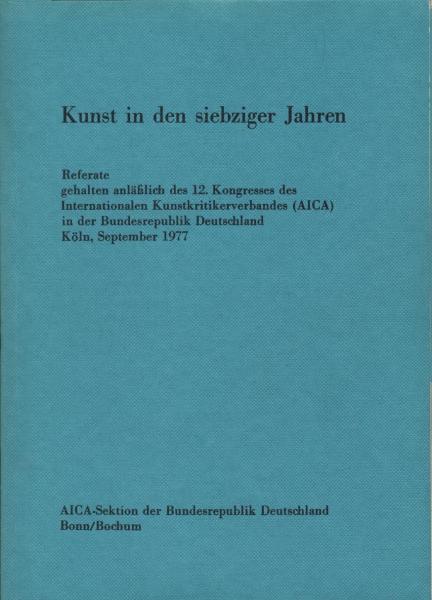 Kunst in den siebziger Jahren : Referate gehalten anlässl. d. 12. Kongresses d. Internat. Kunstkritikerverb. (AICA) in d. Bundesrepublik Deutschland, Köln, September 1977.