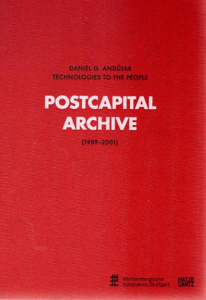 Postcapital archive (1989 - 2001) : Daniel G. AndÃºjar, technologies to the people ; [anlässlich der Ausstellung Postcapital. Archive (1989 - 2001), Württembergischer Kunstverein Stuttgart, 22. November 2008 - 18. Januar 2009].