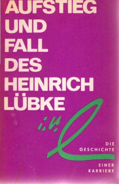Aufstieg und Fall des Heinrich Lübke : Die Geschichte e. Karriere.