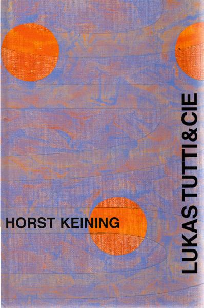 Horst Keining, Lukas Tutti & Cie : [erscheint anlässlich der Ausstellung Horst Keining - Lukas Tutti & Cie, Museum Baden 15. Februar bis 14. April 2002 ; Galerie König 2. Februar bis 6. April 2002].