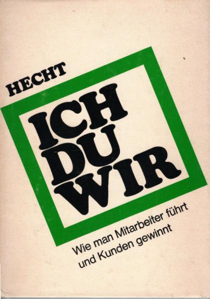 Ich-Du-Wir. Wie man Mitarbeiter führt und Kunden gewinnt.