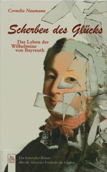 Scherben des Glücks : das Leben der Wilhelmine von Bayreuth ; ein historischer Roman.