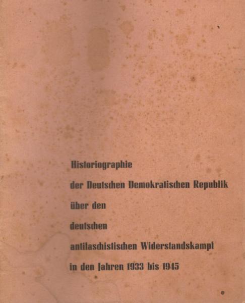Historiographie der Deutschen Demokratischen Republik über den deutschen antifaschistischen Widerstandskampf in den Jahren 1933 bis 1945. Überblick über Veröffentlichungen aus den Jahren 1960 - 1965
