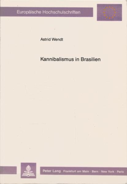 Kannibalismus in Brasilien. Eine Analyse europäischer Reiseberichte und Amerika-Darstellungen für die Zeit zwischen 1500 und 1654.