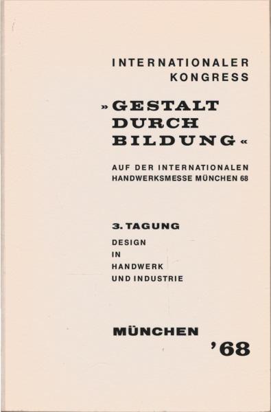 Internationaler Kongress "Gestalt durch Bildung" auf der Internationalen Handwerksmesse München 68 : 3. Tagung Design in Handwerk und Industrie