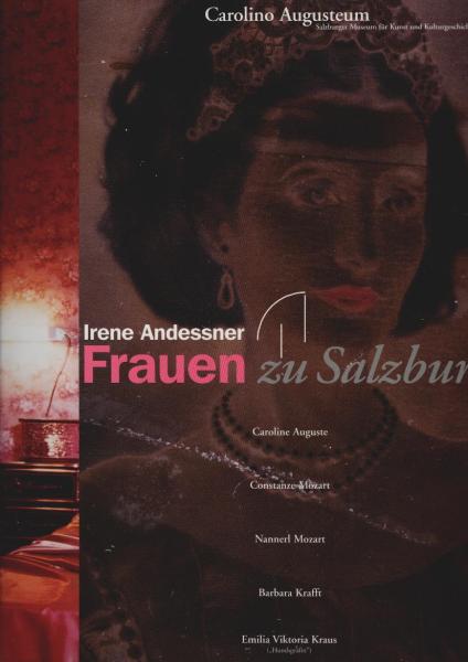 Irene Andessner, Frauen in Salzburg : Caroline Auguste, Constanze Mozart, Nannerl Mozart, Barbara Krafft, Emilia Viktoria Kraus ("Hundsgräfin") ; Ausstellung 23. Juli bis 12. September 1999, Carolino Augusteum, Salzburger Museum für Kunst und Kulturgeschi