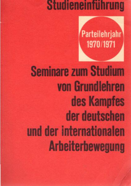 Studieneinführung für die Seminare zum Studium von Grundlehren des Kampfes der deutschen und der internationalen Arbeiterbewegung. Parteilehrjahr 1970/71.