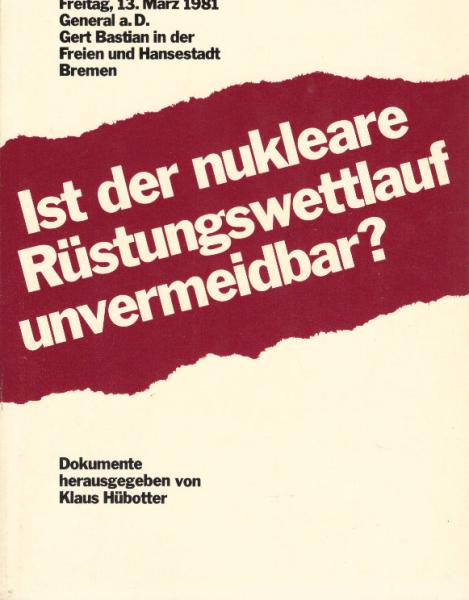 Ist der nukleare Rüstungswettlauf unvermeidbar? : Freitag, 13. März 1981, General a.D. Gert Bastian in d. Freien u. Hansestadt Bremen ; Dokumente.
