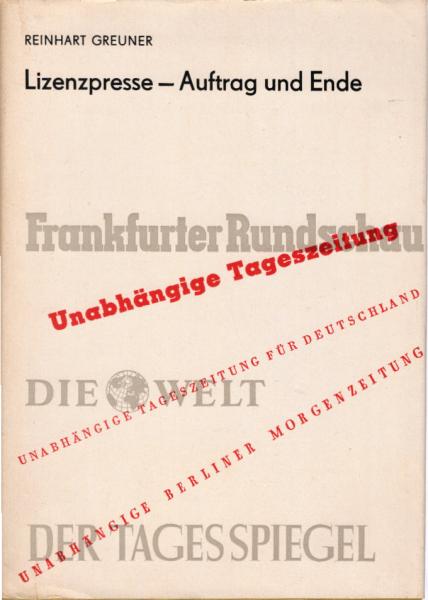 Lizenzpresse, Auftrag und Ende : Der Einfluss d. anglo-amerikan. Besatzungspolitik auf d. Wiederrichtung e. imperialist. Pressewesens in Westdeutschland.
