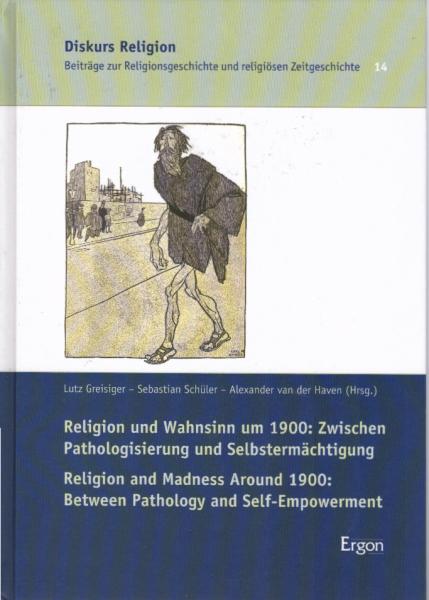 Religion und Wahnsinn um 1900: zwischen Pathologisierung und Selbstermächtigung = Religion and madness around 1900: between pathology and self-empowerment.