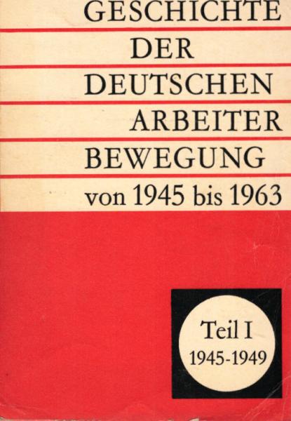 Geschichte der deutschen Arbeiterbewegung; Teil: T. 1., Von 1945 bis 1949