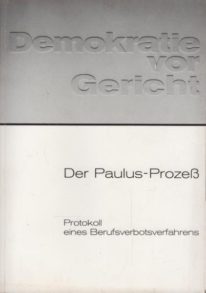 Demokratie vor Gericht : d. Paulus-Prozess ; Protokoll e. Berufsverbotsverfahrens