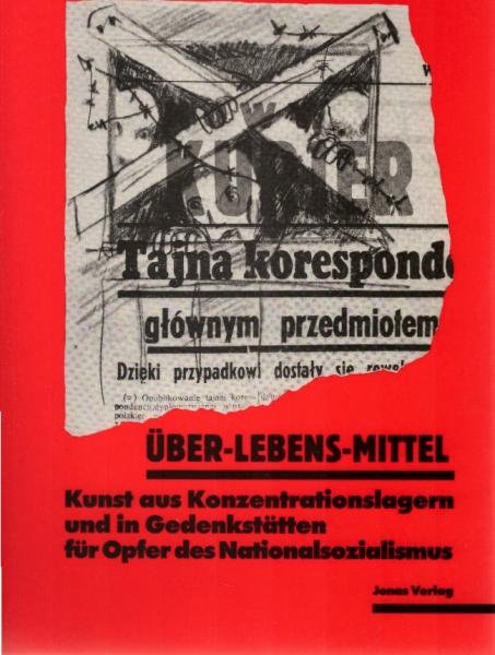 Über-Lebens-Mittel : Kunst aus Konzentrationslagern und in Gedenkstätten für Opfer des Nationalsozialismus.