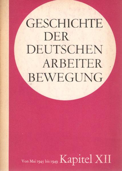 Geschichte der Deutschen Arbeiterbewegung in 15 Kapiteln; Teil: Kapitel XII: Von Mai 1945 bis 1949.