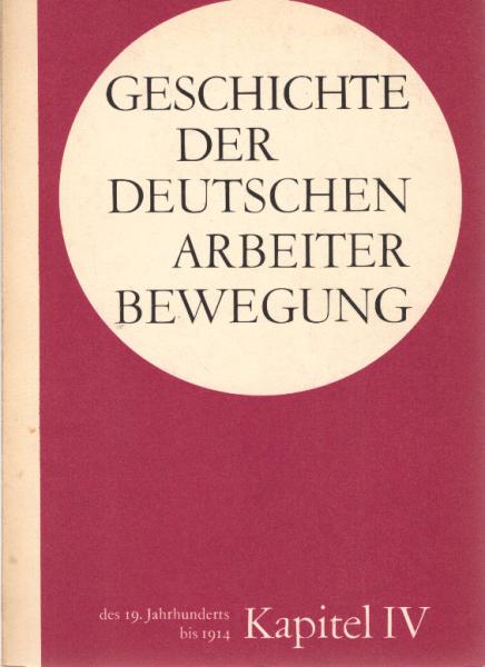 Geschichte der Deutschen Arbeiterbewegung in 15 Kapiteln; Teil: Kapitel IV Des 19. Jahrhunderts bis 1914.