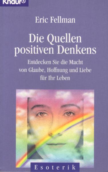 Die Quellen positiven Denkens ; entdecken Sie die Macht von Glaube, Hoffnung und Liebe für Ihr Leben.
